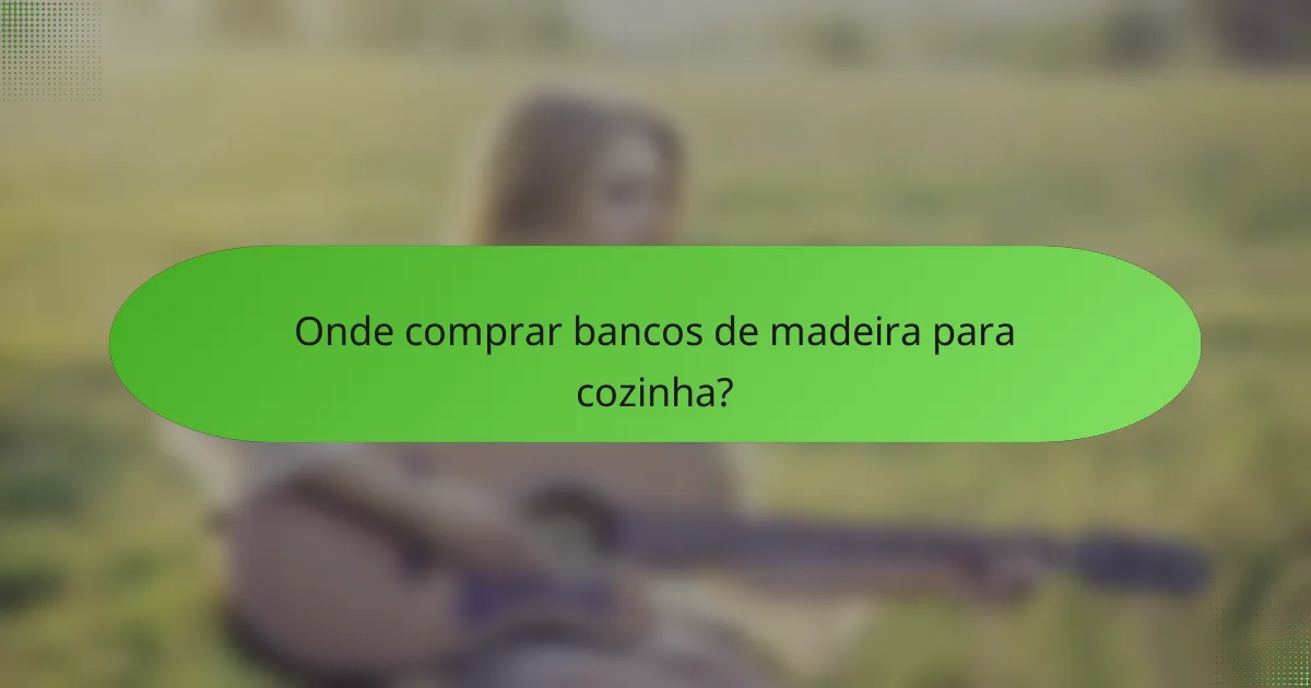 Onde comprar bancos de madeira para cozinha?