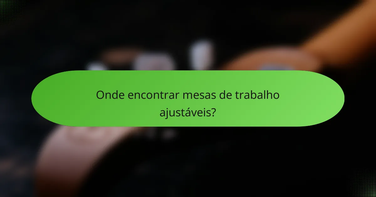 Onde encontrar mesas de trabalho ajustáveis?