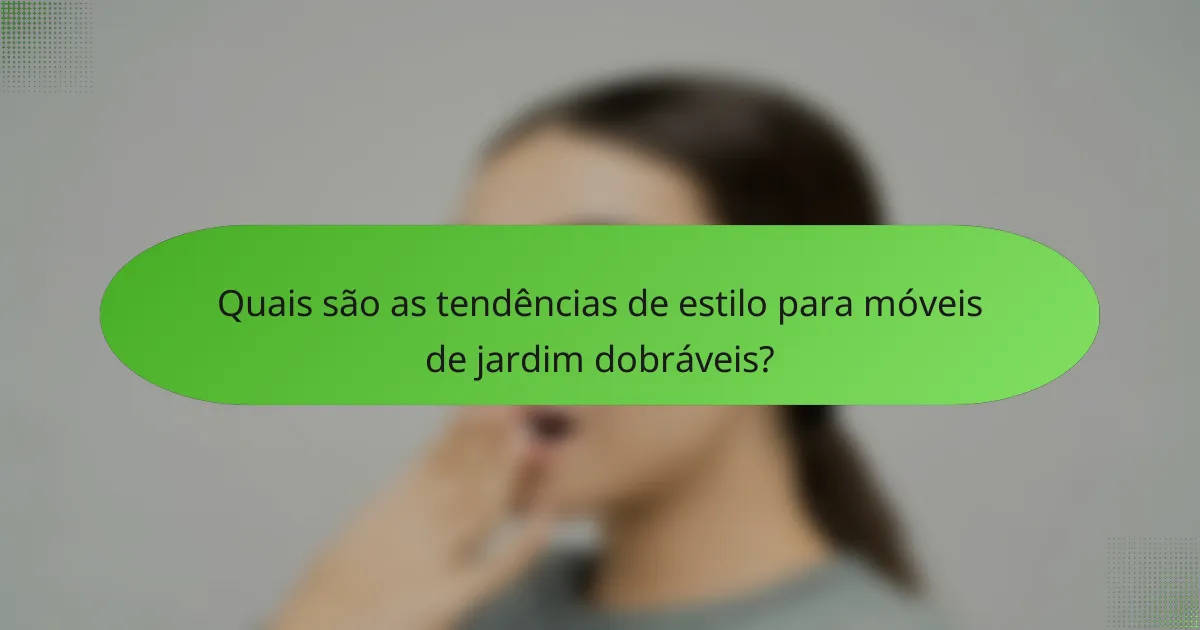 Quais são as tendências de estilo para móveis de jardim dobráveis?
