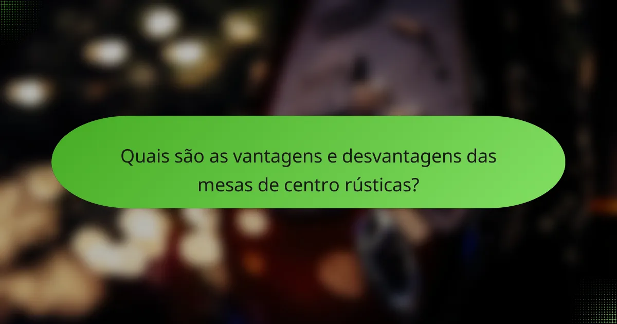Quais são as vantagens e desvantagens das mesas de centro rústicas?