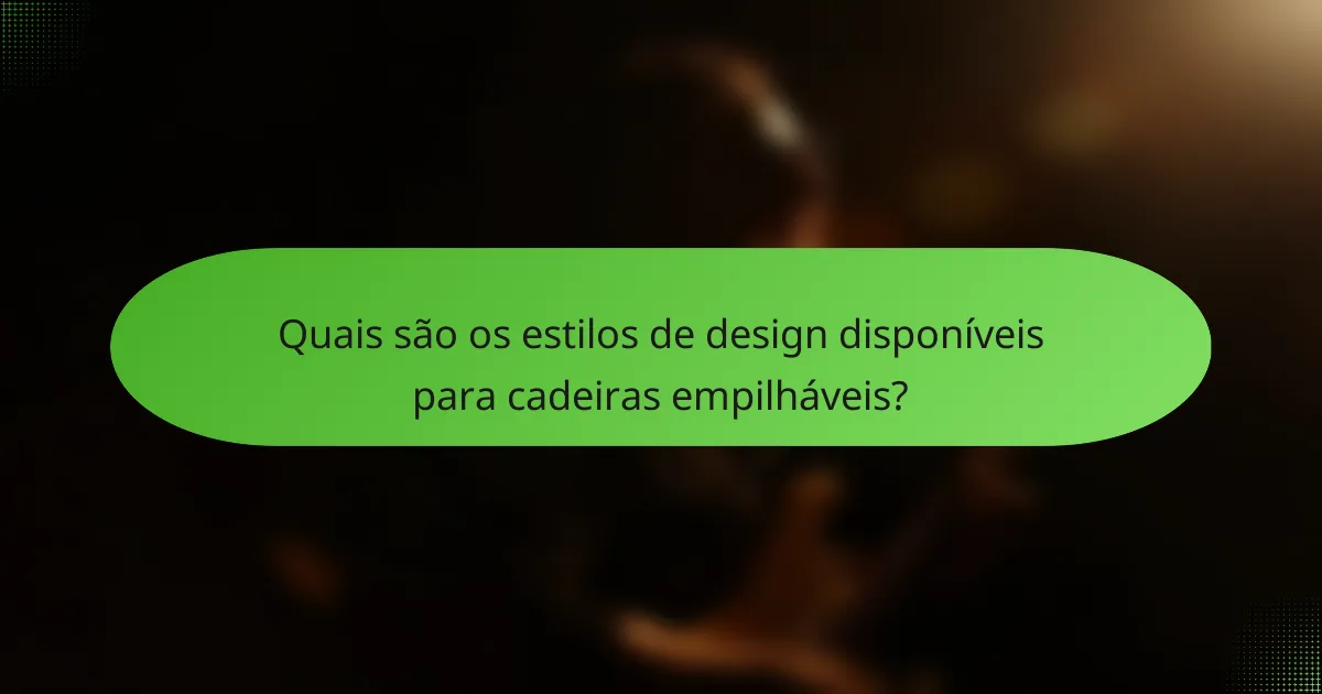 Quais são os estilos de design disponíveis para cadeiras empilháveis?