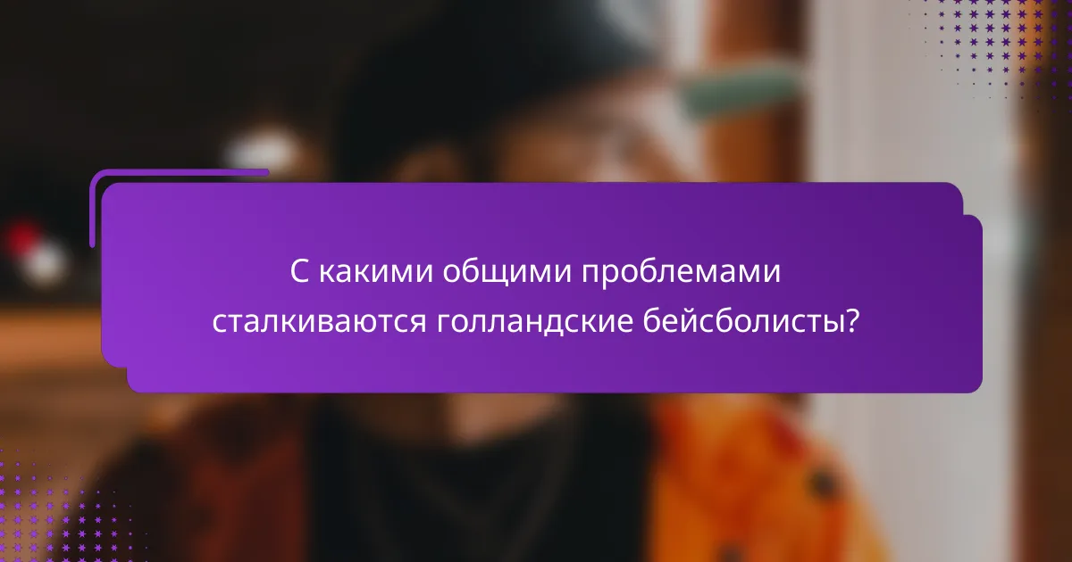 С какими общими проблемами сталкиваются голландские бейсболисты?