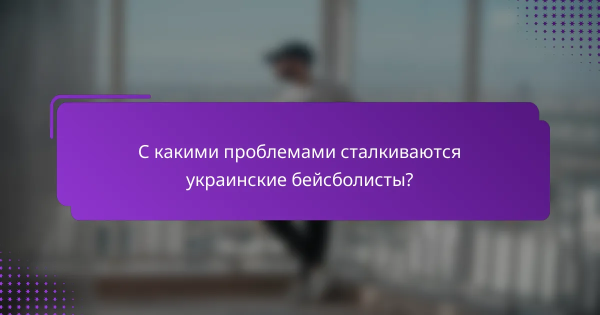 С какими проблемами сталкиваются украинские бейсболисты?